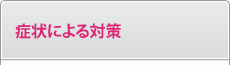 症状による対策 症状による対策