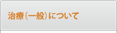 治療(一般)について 治療(一般)について